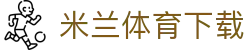 米兰体育下载|米兰体育备用平台_米兰中国官网正规网址足球官网手机官方地址欢迎您